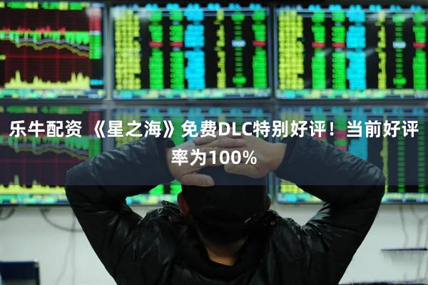 乐牛配资 《星之海》免费DLC特别好评！当前好评率为100%
