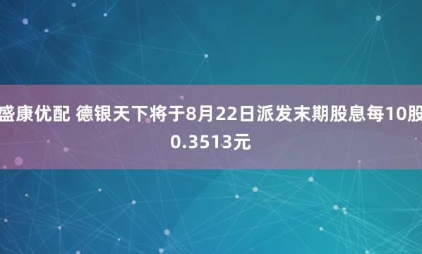 盛康优配 德银天下将于8月22日派发末期股息每10股0.3513元