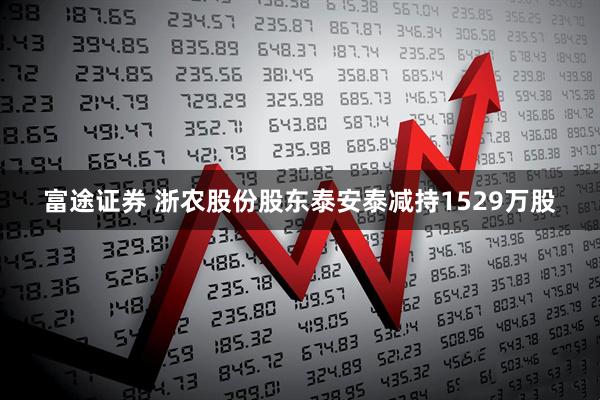 富途证券 浙农股份股东泰安泰减持1529万股
