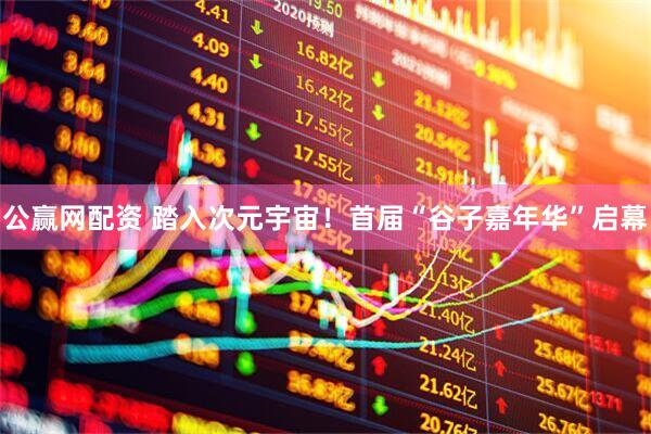 公赢网配资 踏入次元宇宙！首届“谷子嘉年华”启幕