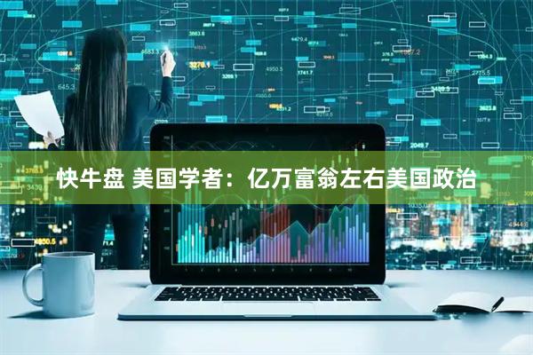 快牛盘 美国学者：亿万富翁左右美国政治