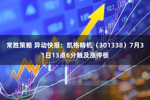 常胜策略 异动快报：凯格精机（301338）7月31日13点6分触及涨停板
