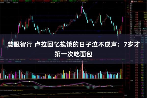 慧眼智行 卢拉回忆挨饿的日子泣不成声：7岁才第一次吃面包