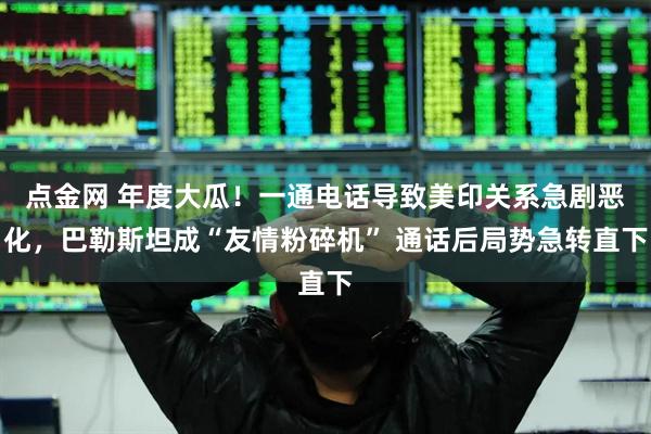 点金网 年度大瓜！一通电话导致美印关系急剧恶化，巴勒斯坦成“友情粉碎机” 通话后局势急转直下