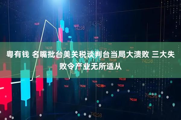 粤有钱 名嘴批台美关税谈判台当局大溃败 三大失败令产业无所适从
