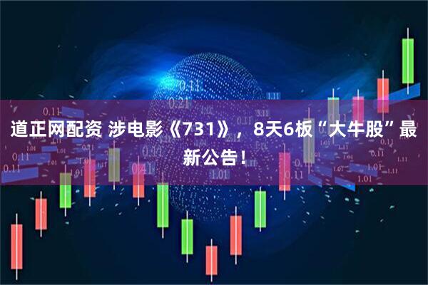 道正网配资 涉电影《731》，8天6板“大牛股”最新公告！