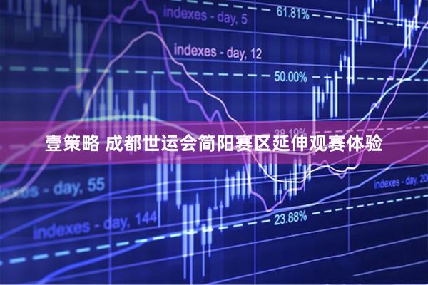 壹策略 成都世运会简阳赛区延伸观赛体验