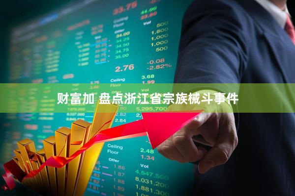 财富加 盘点浙江省宗族械斗事件