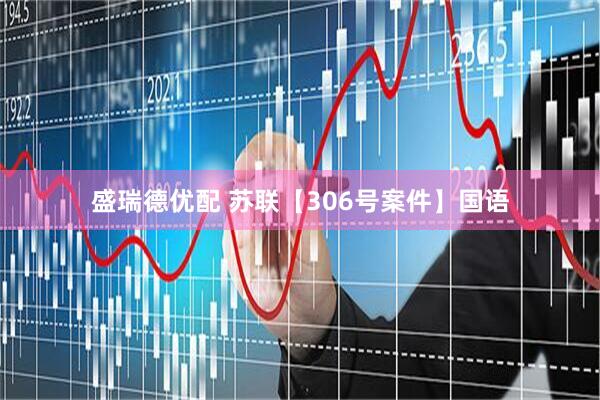 盛瑞德优配 苏联【306号案件】国语