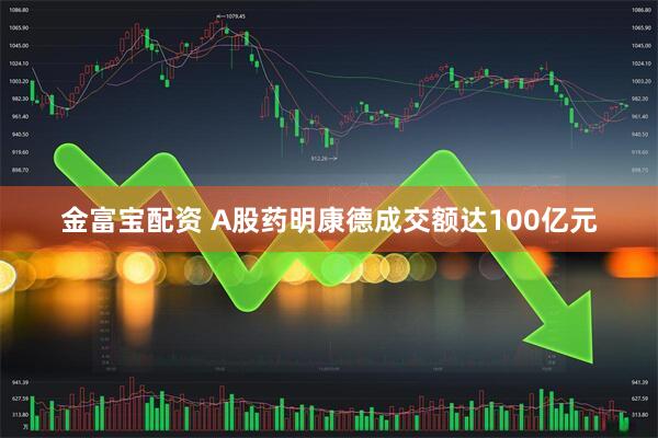 金富宝配资 A股药明康德成交额达100亿元