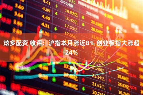 炫多配资 收评：沪指本月涨近8% 创业板指大涨超24%