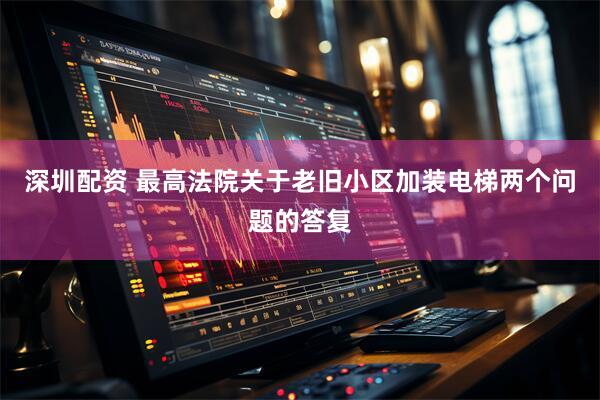 深圳配资 最高法院关于老旧小区加装电梯两个问题的答复