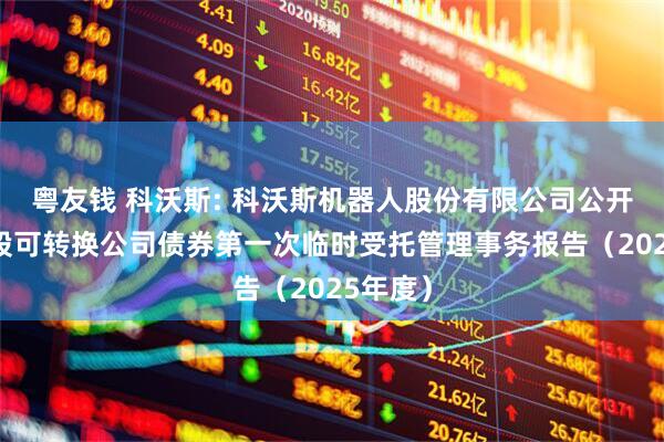 粤友钱 科沃斯: 科沃斯机器人股份有限公司公开发行A股可转换公司债券第一次临时受托管理事务报告（2025年度）