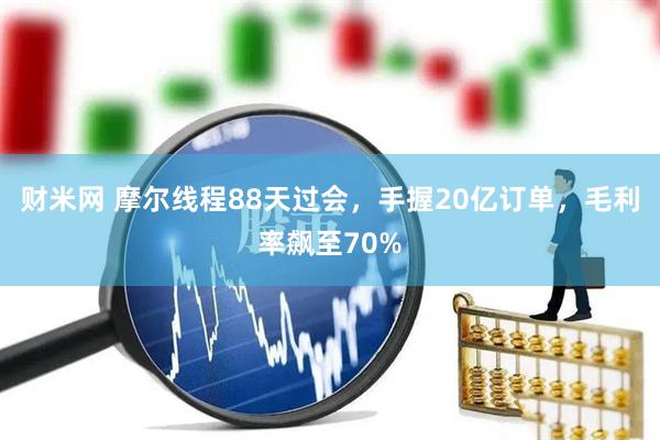 财米网 摩尔线程88天过会，手握20亿订单，毛利率飙至70%