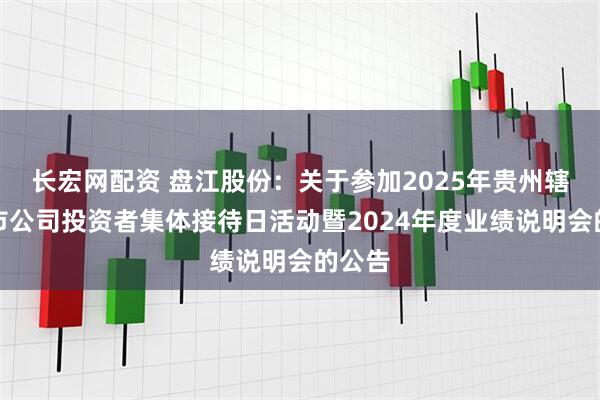 长宏网配资 盘江股份：关于参加2025年贵州辖区上市公司投资者集体接待日活动暨2024年度业绩说明会的公告