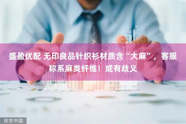 盛盈优配 无印良品针织衫材质含“大麻”，客服称系麻类纤维！或有歧义