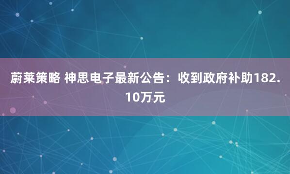 蔚莱策略 神思电子最新公告：收到政府补助182.10万元