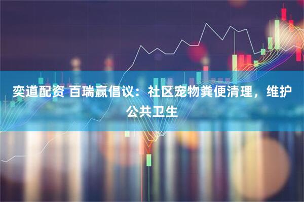 奕道配资 百瑞赢倡议：社区宠物粪便清理，维护公共卫生