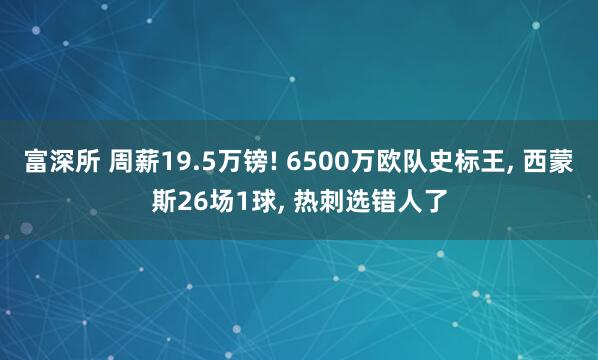 富深所 周薪19.5万镑! 6500万欧队史标王, 西蒙斯26场1球, 热刺选错人了