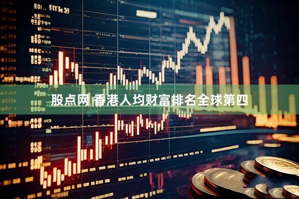 股点网 香港人均财富排名全球第四